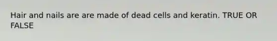 Hair and nails are are made of dead cells and keratin. TRUE OR FALSE