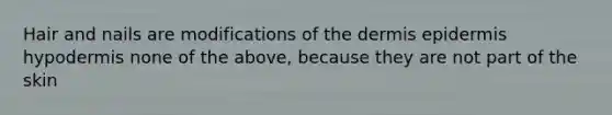 Hair and nails are modifications of <a href='https://www.questionai.com/knowledge/kEsXbG6AwS-the-dermis' class='anchor-knowledge'>the dermis</a> epidermis hypodermis none of the above, because they are not part of the skin