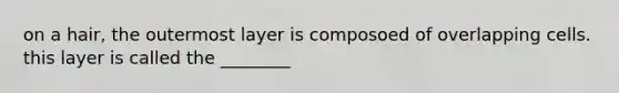 on a hair, the outermost layer is composoed of overlapping cells. this layer is called the ________