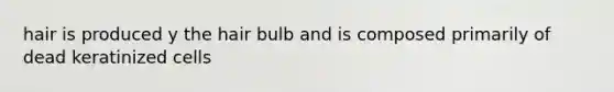 hair is produced y the hair bulb and is composed primarily of dead keratinized cells