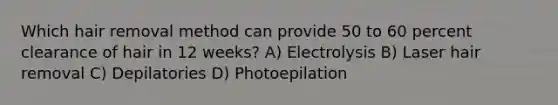 Which hair removal method can provide 50 to 60 percent clearance of hair in 12 weeks? A) Electrolysis B) Laser hair removal C) Depilatories D) Photoepilation