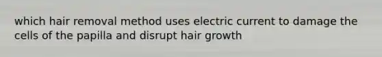 which hair removal method uses electric current to damage the cells of the papilla and disrupt hair growth