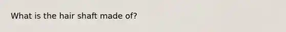 What is the <a href='https://www.questionai.com/knowledge/kIkEYTGotV-hair-shaft' class='anchor-knowledge'>hair shaft</a> made of?