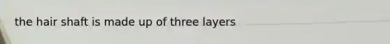 the hair shaft is made up of three layers