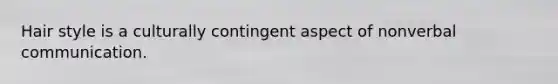 Hair style is a culturally contingent aspect of nonverbal communication.