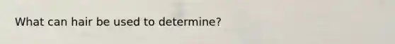 What can hair be used to determine?