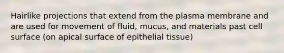 Hairlike projections that extend from the plasma membrane and are used for movement of fluid, mucus, and materials past cell surface (on apical surface of epithelial tissue)