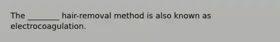 The ________ hair-removal method is also known as electrocoagulation.