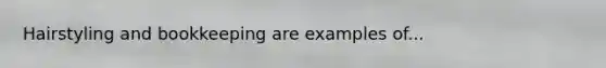Hairstyling and bookkeeping are examples of...