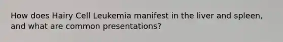 How does Hairy Cell Leukemia manifest in the liver and spleen, and what are common presentations?