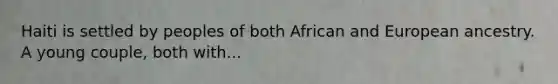 Haiti is settled by peoples of both African and European ancestry. A young couple, both with...