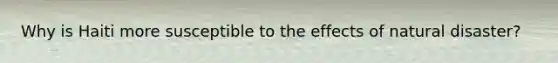 Why is Haiti more susceptible to the effects of natural disaster?