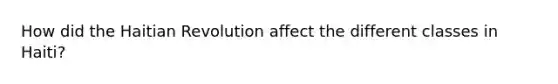 How did the Haitian Revolution affect the different classes in Haiti?