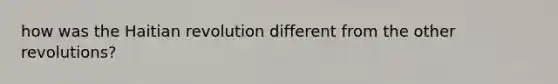 how was the <a href='https://www.questionai.com/knowledge/k8n6Wpe1Sz-haitian-revolution' class='anchor-knowledge'>haitian revolution</a> different from the other revolutions?
