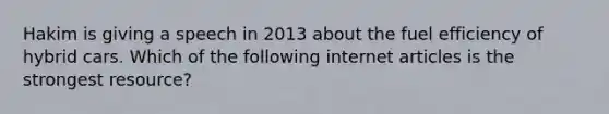 Hakim is giving a speech in 2013 about the fuel efficiency of hybrid cars. Which of the following internet articles is the strongest resource?