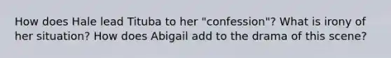 How does Hale lead Tituba to her "confession"? What is irony of her situation? How does Abigail add to the drama of this scene?