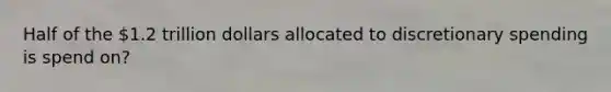 Half of the 1.2 trillion dollars allocated to discretionary spending is spend on?