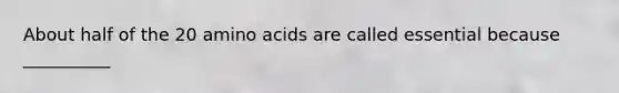 About half of the 20 <a href='https://www.questionai.com/knowledge/k9gb720LCl-amino-acids' class='anchor-knowledge'>amino acids</a> are called essential because __________