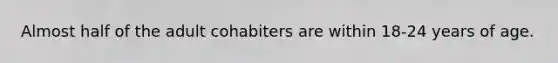 Almost half of the adult cohabiters are within 18-24 years of age.