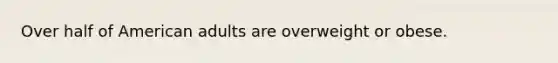 Over half of American adults are overweight or obese.