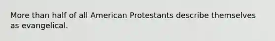 More than half of all American Protestants describe themselves as evangelical.