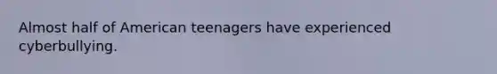Almost half of American teenagers have experienced cyberbullying.