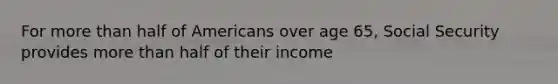 For more than half of Americans over age 65, Social Security provides more than half of their income