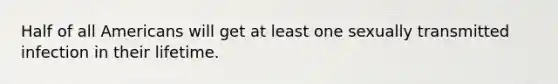 Half of all Americans will get at least one sexually transmitted infection in their lifetime.