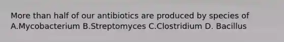 More than half of our antibiotics are produced by species of A.Mycobacterium B.Streptomyces C.Clostridium D. Bacillus