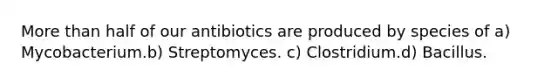 <a href='https://www.questionai.com/knowledge/keWHlEPx42-more-than' class='anchor-knowledge'>more than</a> half of our antibiotics are produced by species of a) Mycobacterium.b) Streptomyces. c) Clostridium.d) Bacillus.