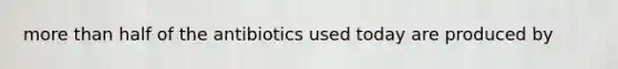 more than half of the antibiotics used today are produced by