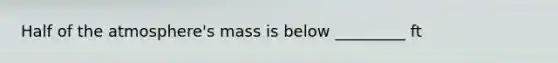 Half of the atmosphere's mass is below _________ ft