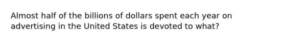 Almost half of the billions of dollars spent each year on advertising in the United States is devoted to what?