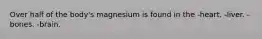 Over half of the body's magnesium is found in the -heart. -liver. - bones. -brain.