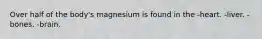 Over half of the body's magnesium is found in the -heart. -liver. -bones. -brain.