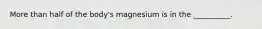 More than half of the body's magnesium is in the __________.
