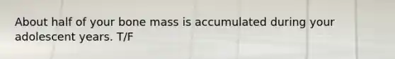 About half of your bone mass is accumulated during your adolescent years. T/F