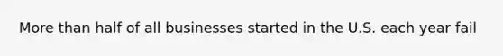 More than half of all businesses started in the U.S. each year fail