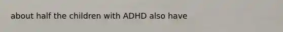 about half the children with ADHD also have