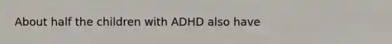 About half the children with ADHD also have