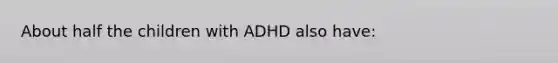 About half the children with ADHD also have: