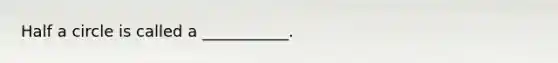 Half a circle is called a ___________.