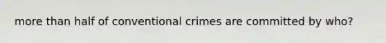 more than half of conventional crimes are committed by who?