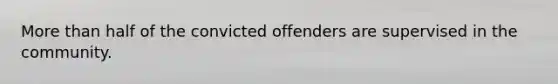 More than half of the convicted offenders are supervised in the community.