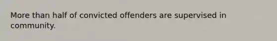 More than half of convicted offenders are supervised in community.