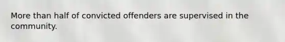 More than half of convicted offenders are supervised in the community.