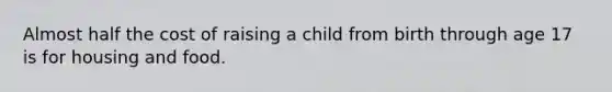 Almost half the cost of raising a child from birth through age 17 is for housing and food.