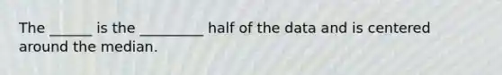 The ______ is the _________ half of the data and is centered around the median.