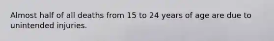 Almost half of all deaths from 15 to 24 years of age are due to unintended injuries.