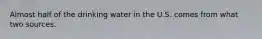 Almost half of the drinking water in the U.S. comes from what two sources.